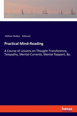 Practical Mind-Reading:A Course of Lessons on Thought-Transference, Telepathy, Mental-Currents, Mental Rapport, &c.