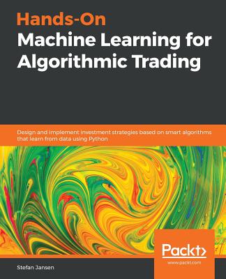 Hands-On Machine Learning for Algorithmic Trading: Design and implement investment strategies based on smart algorithms that learn from data using Pyt