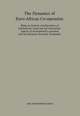 The Dynamics of Euro-African Co-operation : Being an Analysis and Exposition of Institutional, Legal and Socio-Economic Aspects of Association/Co-oper