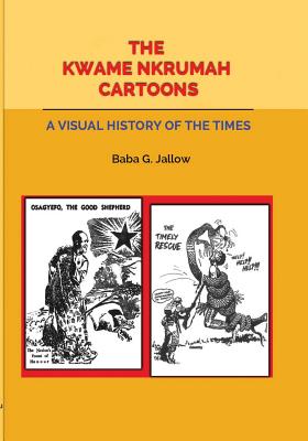 The Kwame Nkrumah Cartoons. A Visual History of the Times