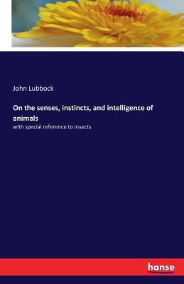 On the senses, instincts, and intelligence of animals:with special reference to insects