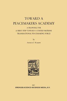 Toward a Peacemakers Academy: A Proposal for a First Step Toward a United Nations Transnational Peacemaking Force