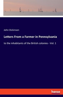 Letters From a Farmer in Pennsylvania:to the inhabitants of the British colonies - Vol. 1