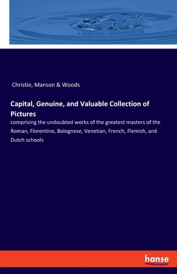 Capital, Genuine, and Valuable Collection of Pictures:comprising the undoubted works of the greatest masters of the Roman, Florentine, Bolognese, Vene