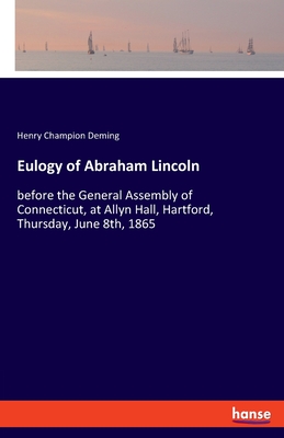 Eulogy of Abraham Lincoln:before the General Assembly of Connecticut, at Allyn Hall, Hartford, Thursday, June 8th, 1865