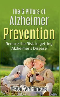 The 6 Pillars of  Alzheimer Prevention:Reduce the Risk to getting Alzheimer