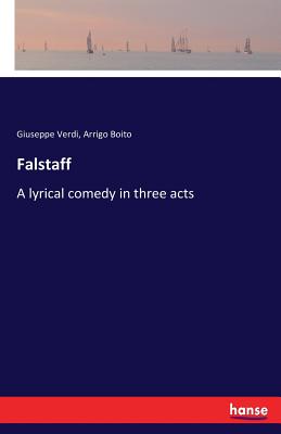 Falstaff  :A lyrical comedy in three acts