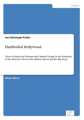 Hardboiled Hollywood:Traces of American Heroism and Cultural Change in the Portrayals of the Detective Hero in the Maltese Falcon and the Big Sleep