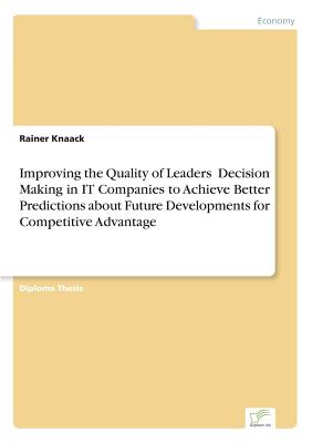 Improving the Quality of Leaders؟ Decision Making in IT Companies to Achieve Better Predictions aboutFuture Developments for Competitive Advantage