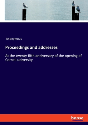 Proceedings and addresses:At the twenty-fifth anniversary of the opening of Cornell university