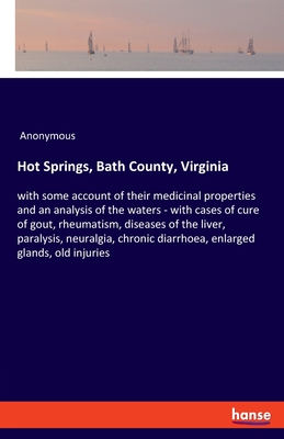 Hot Springs, Bath County, Virginia:with some account of their medicinal properties and an analysis of the waters - with cases of cure of gout, rheumat