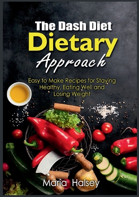 The Dash Diet Dietary Approach:Easy to Make Recipes for Staying Healthy, Eating Well and Losing Weight