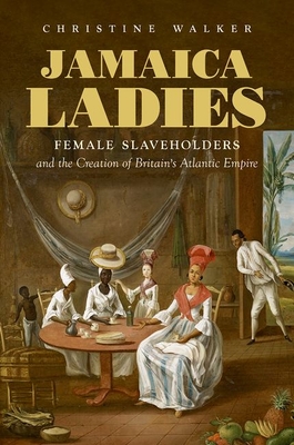 Jamaica Ladies: Female Slaveholders and the Creation of Britain
