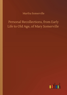 Personal Recollections, from Early Life to Old Age, of Mary Somerville