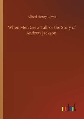 When Men Grew Tall, or the Story of Andrew Jackson