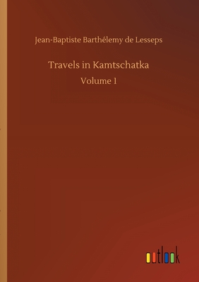 Travels in Kamtschatka:Volume 1