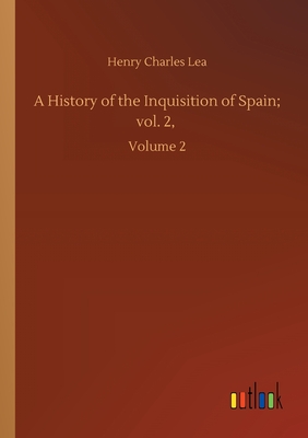 A History of the Inquisition of Spain; vol. 2, :Volume 2