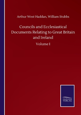 Councils and Ecclesiastical Documents Relating to Great Britain and Ireland:Volume I