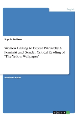 Women Uniting to Defeat Patriarchy. A Feminist and Gender Critical Reading of "The Yellow Wallpaper"