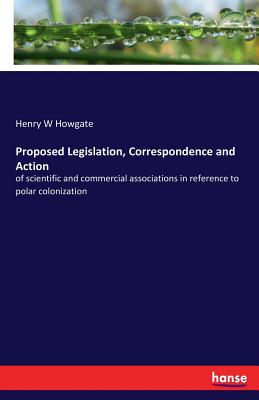غلاف كتاب Proposed Legislation, Correspondence and Action:of scientific and commercial associations in reference to polar colonization