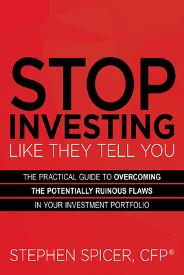 Stop Investing Like They Tell You: The Practical Guide to Overcoming the Potentially Ruinous Flaws in Your Investment Portfolio