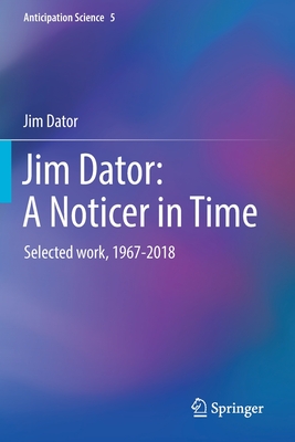 Jim Dator: A Noticer in Time : Selected work, 1967-2018