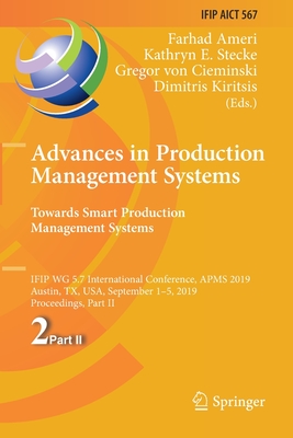 Advances in Production Management Systems. Towards Smart Production Management Systems : IFIP WG 5.7 International Conference, APMS 2019, Austin, TX,