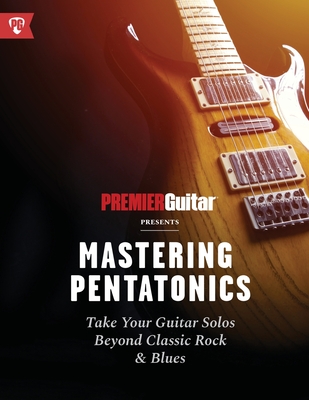 Mastering Pentatonics: Take Your Guitar Solos Beyond Classic Rock & Blues