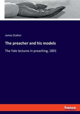 The preacher and his models:The Yale lectures in preaching, 1891