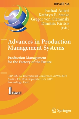 Advances in Production Management Systems. Production Management for the Factory of the Future : IFIP WG 5.7 International Conference, APMS 2019, Aust