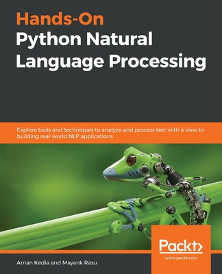 Hands-On Python Natural Language Processing: Explore tools and techniques to analyze and process text with a view to building real-world NLP applicati