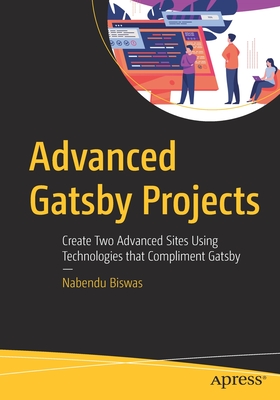 Advanced Gatsby Projects : Create Two Advanced Sites Using Technologies that Compliment Gatsby