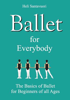 Ballet for Everybody:The Basics of Ballet for Beginners of all Ages
