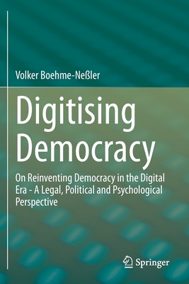 Digitising Democracy : On Reinventing Democracy in the Digital Era - A Legal, Political and Psychological Perspective