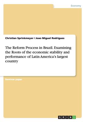 The Reform Process in Brazil. Examining the Roots of the economic stability and performance of Latin America