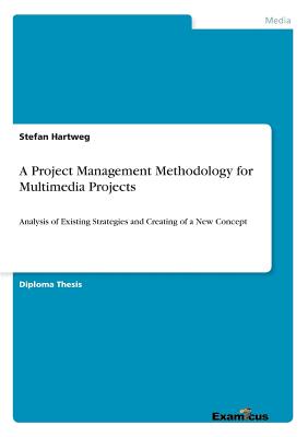 A Project Management Methodology for Multimedia Projects:Analysis of Existing Strategies and Creating of a New Concept