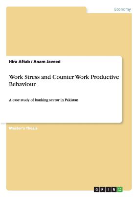 Work Stress and Counter Work Productive Behaviour:A case study of banking sector in Pakistan