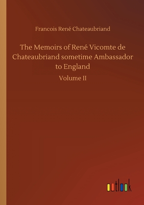 The Memoirs of René Vicomte de Chateaubriand sometime Ambassador to England