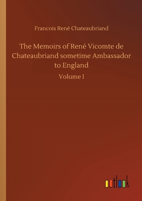 The Memoirs of René Vicomte de Chateaubriand sometime Ambassador to England