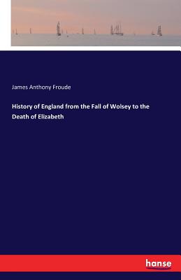 History of England from the Fall of Wolsey to the Death of Elizabeth