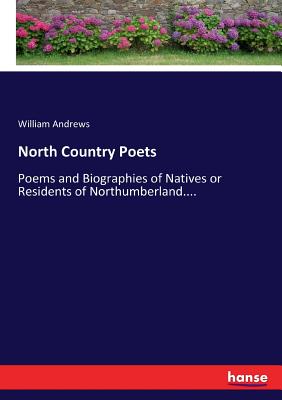 North Country Poets:Poems and Biographies of Natives or Residents of Northumberland....