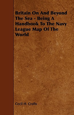 Britain On And Beyond The Sea - Being A Handbook To The Navy League Map Of The World