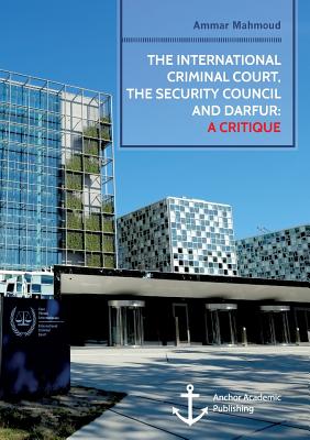 The International Criminal Court, the Security Council and Darfur: A Critique