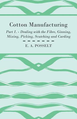 Cotton Manufacturing - Part I. - Dealing With The Fibre, Ginning, Mixing, Picking, Scutching And Carding