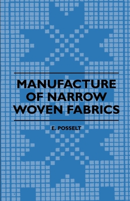 Manufacture of Narrow Woven Fabrics - Ribbons, Trimmings, Edgings, Etc. - Giving Description of the Various Yarns Used, the Construction of Weaves and