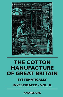 The Cotton Manufacture Of Great Britain Systematically Investigated - Vol. II.