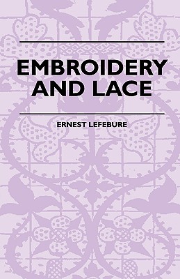 Embroidery And Lace - Their Manufacture And History From The Remotest Antiquity To The Present Day - A Handbook For Amateurs, Collectors And General R