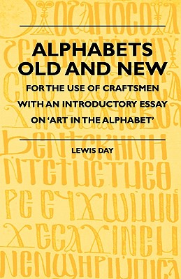 Alphabets Old and New - For the Use of Craftsmen with an Introductory Essay on 