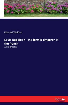 Louis Napoleon - the former emperor of the french:A biography