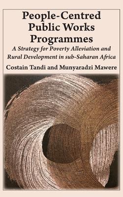 People-Centred Public Works Programmes: A Strategy for Poverty Alleviation and Rural Development in sub-Saharan Africa?
